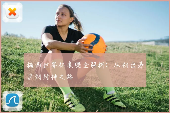 梅西世界杯表现全解析：从初出茅庐到封神之路
