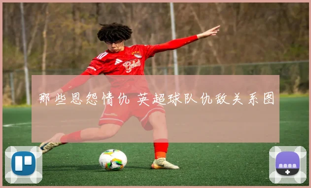 那些恩怨情仇 英超球队仇敌关系图