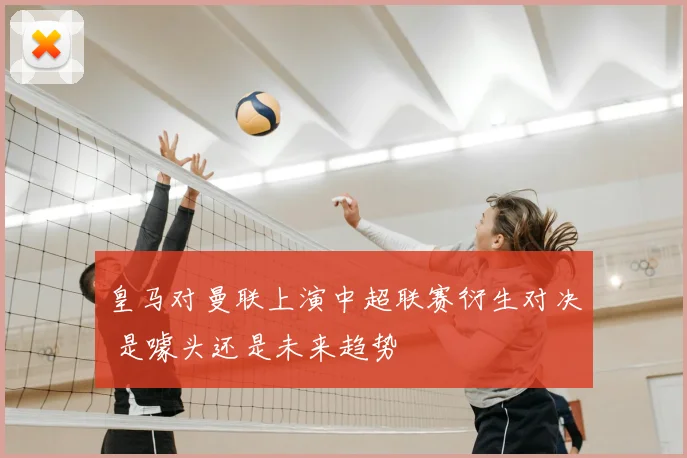 皇马对曼联上演中超联赛衍生对决 是噱头还是未来趋势