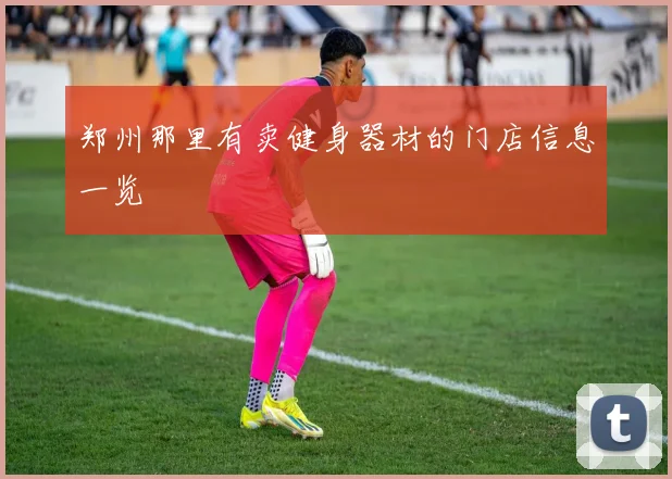 郑州那里有卖健身器材的门店信息一览