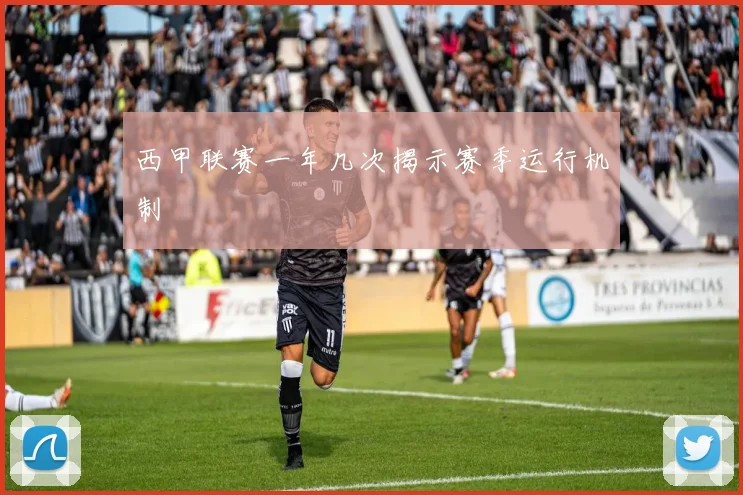 西甲联赛一年几次揭示赛季运行机制